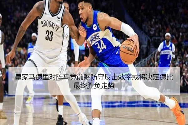 皇家马德里对阵马竞前瞻防守反击效率或将决定德比最终胜负走势