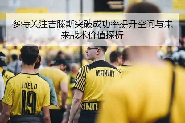 多特关注吉滕斯突破成功率提升空间与未来战术价值探析