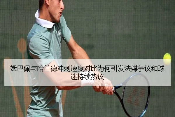 姆巴佩与哈兰德冲刺速度对比为何引发法媒争议和球迷持续热议