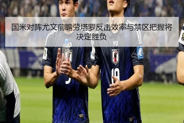 国米对阵尤文前瞻劳塔罗反击效率与禁区把握将决定胜负